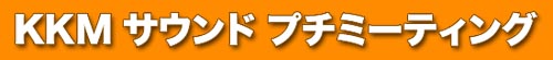 KKM サウンド プチミーティング 2019