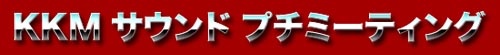 KKM サウンド プチミーティング